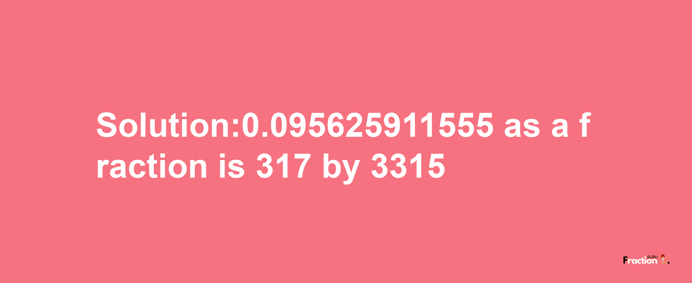 Solution:0.095625911555 as a fraction is 317/3315