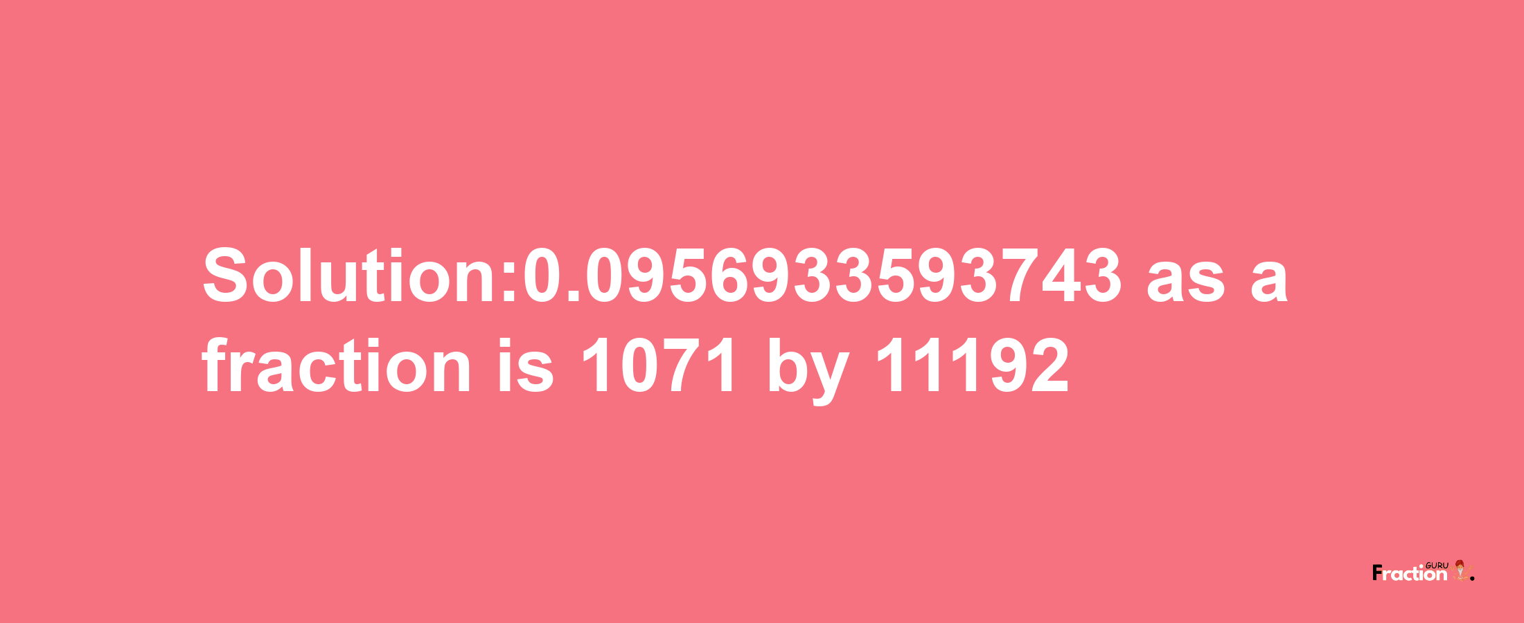 Solution:0.0956933593743 as a fraction is 1071/11192