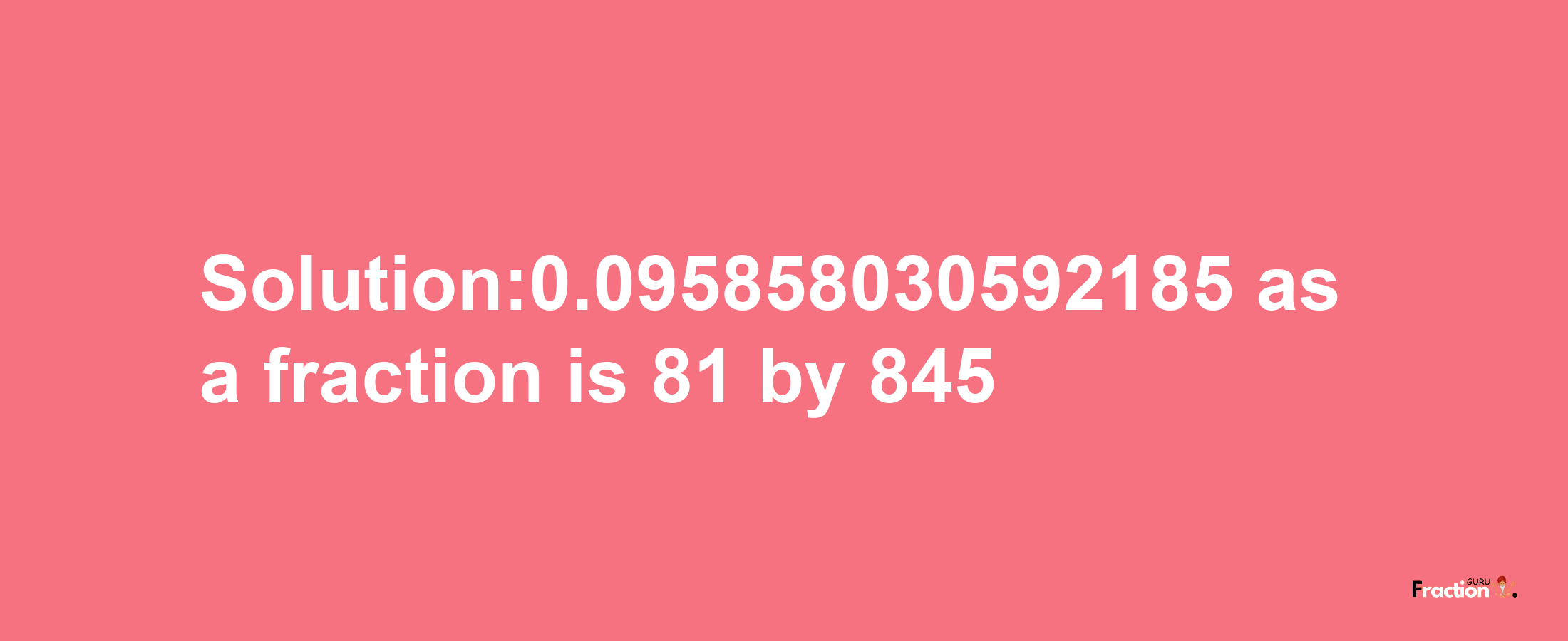 Solution:0.095858030592185 as a fraction is 81/845