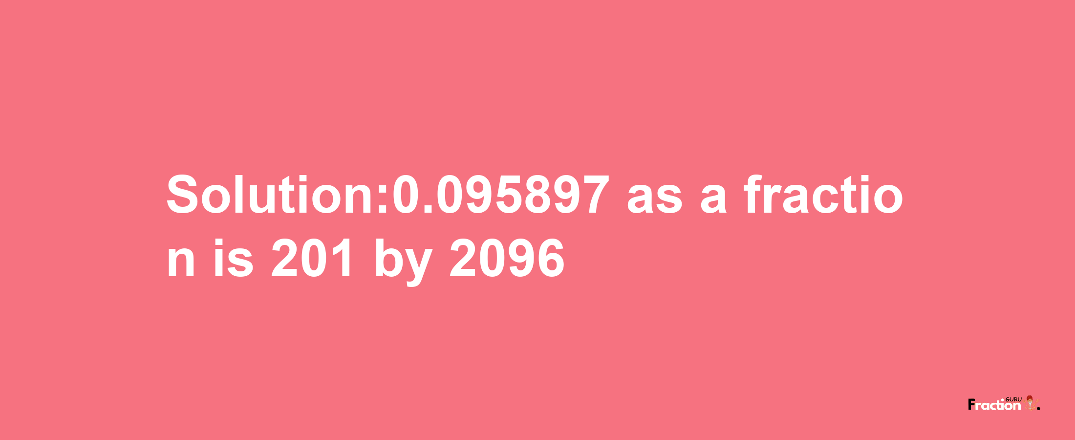 Solution:0.095897 as a fraction is 201/2096