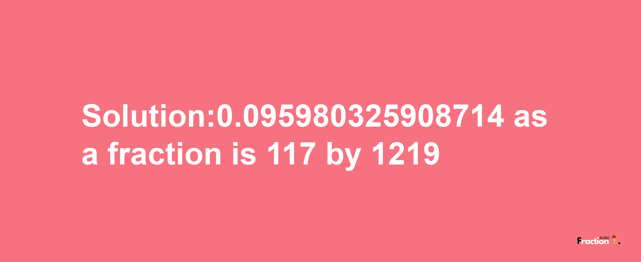 Solution:0.095980325908714 as a fraction is 117/1219