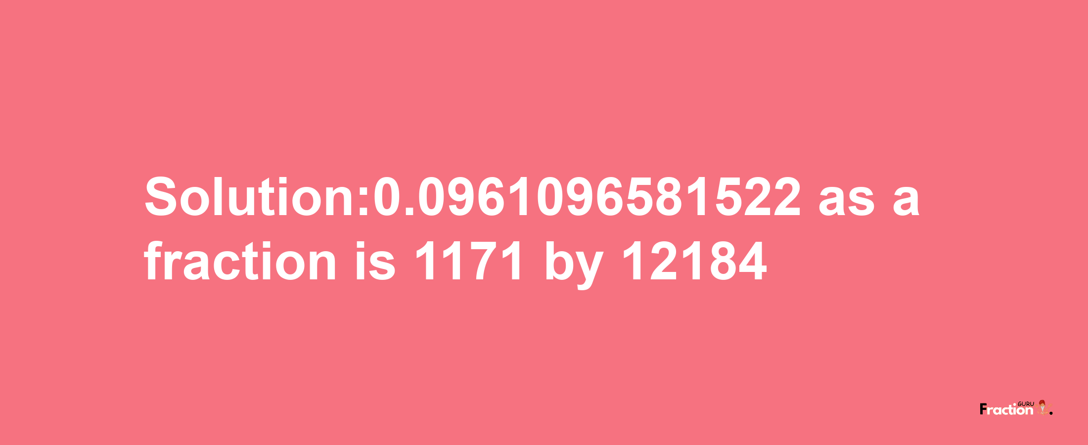 Solution:0.0961096581522 as a fraction is 1171/12184