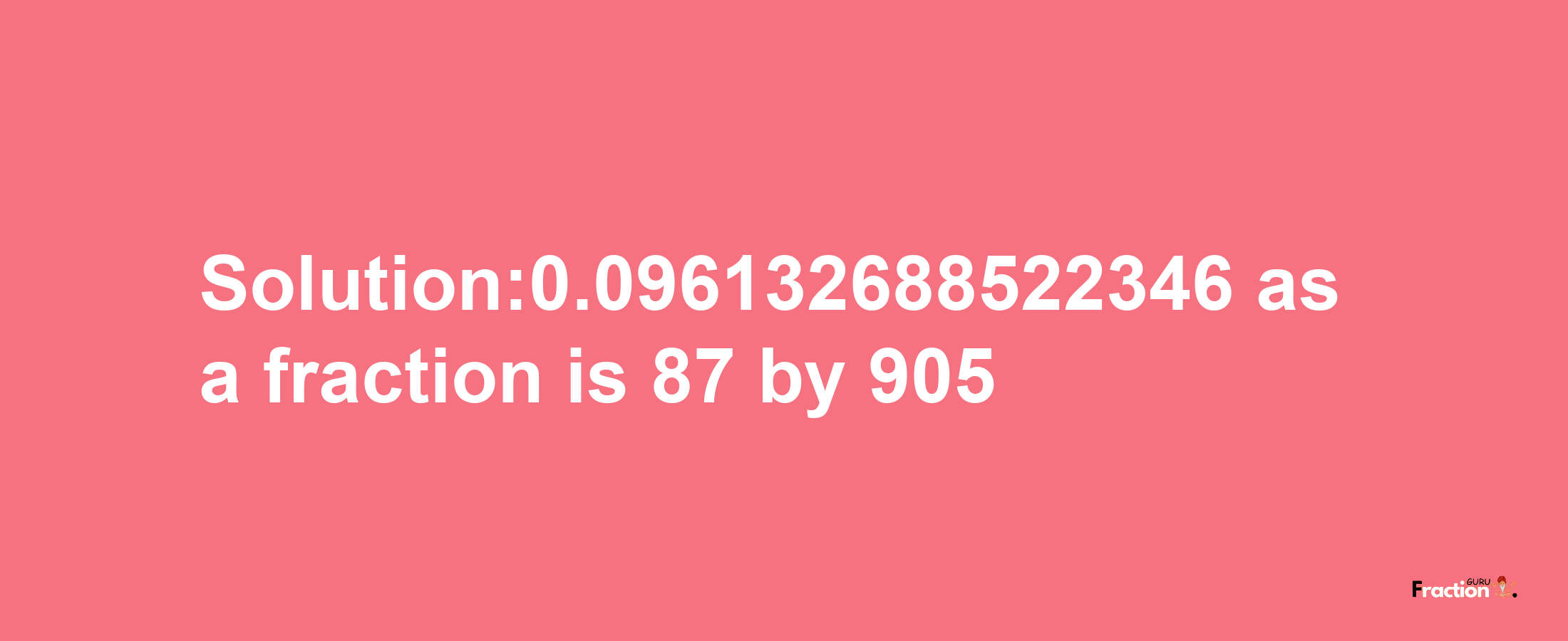 Solution:0.096132688522346 as a fraction is 87/905