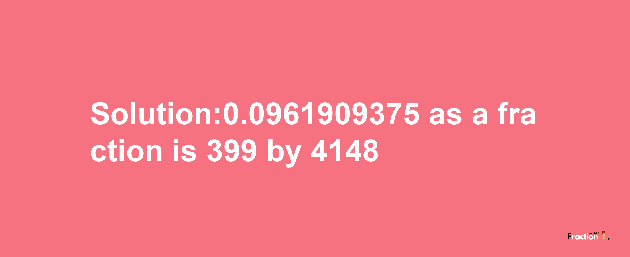 Solution:0.0961909375 as a fraction is 399/4148