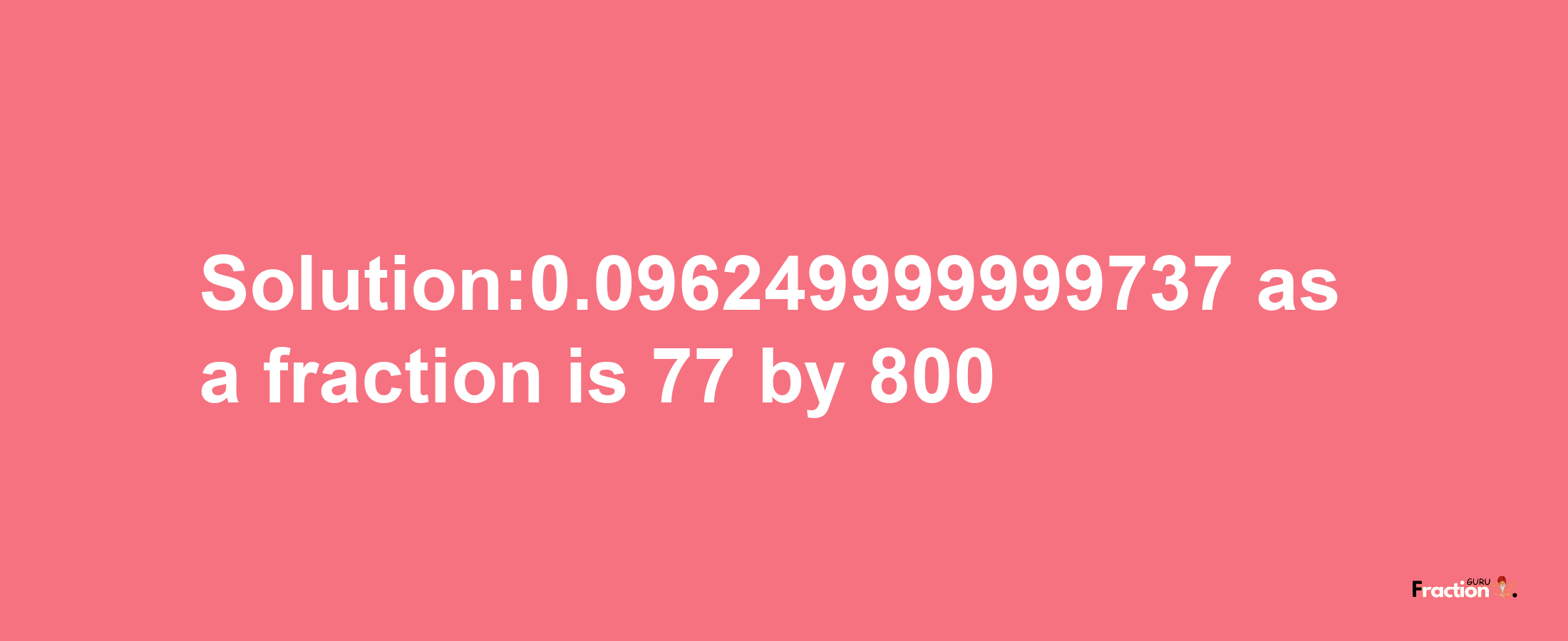 Solution:0.096249999999737 as a fraction is 77/800