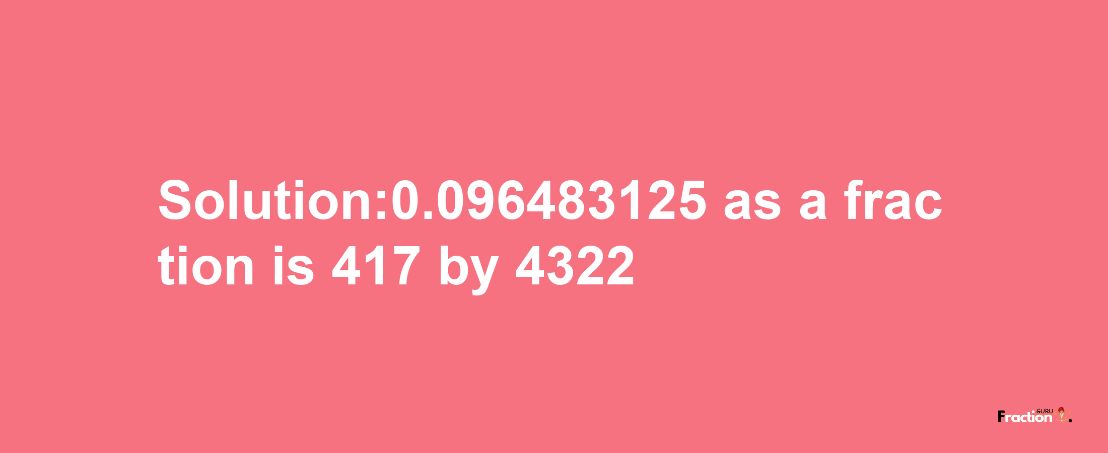 Solution:0.096483125 as a fraction is 417/4322