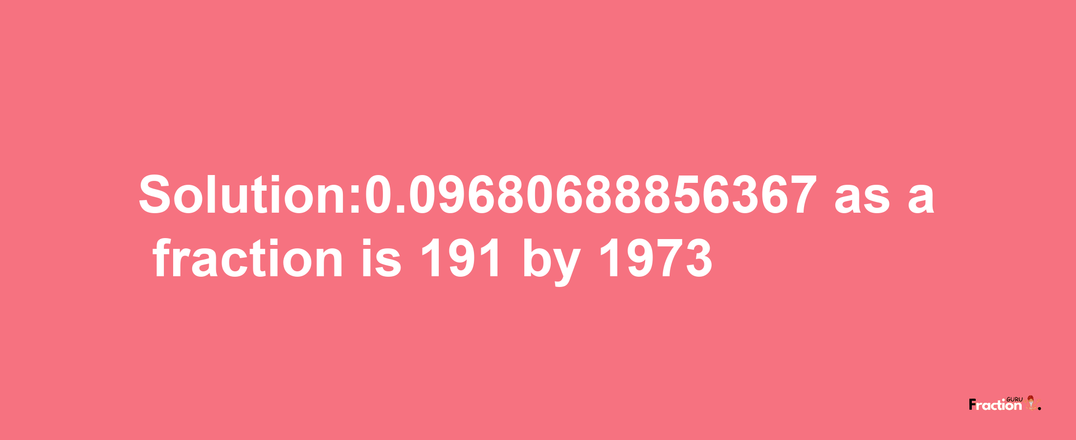 Solution:0.09680688856367 as a fraction is 191/1973