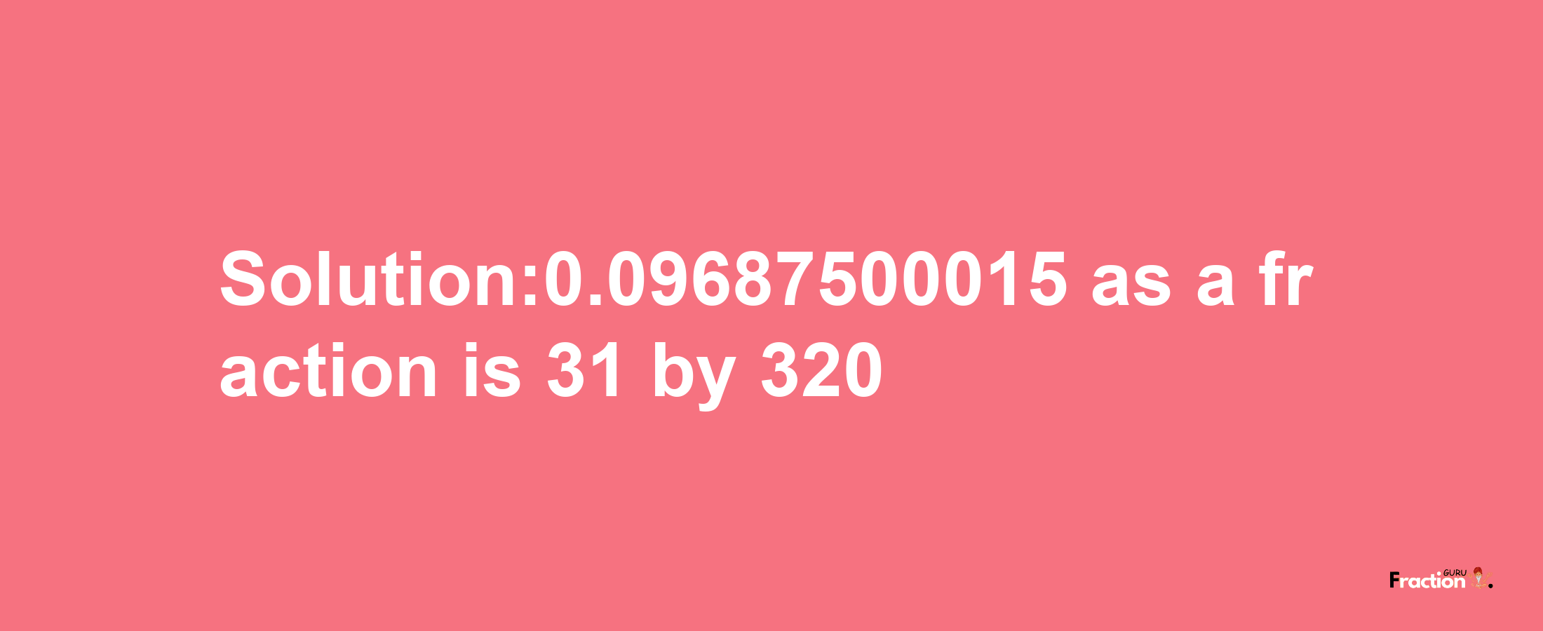 Solution:0.09687500015 as a fraction is 31/320