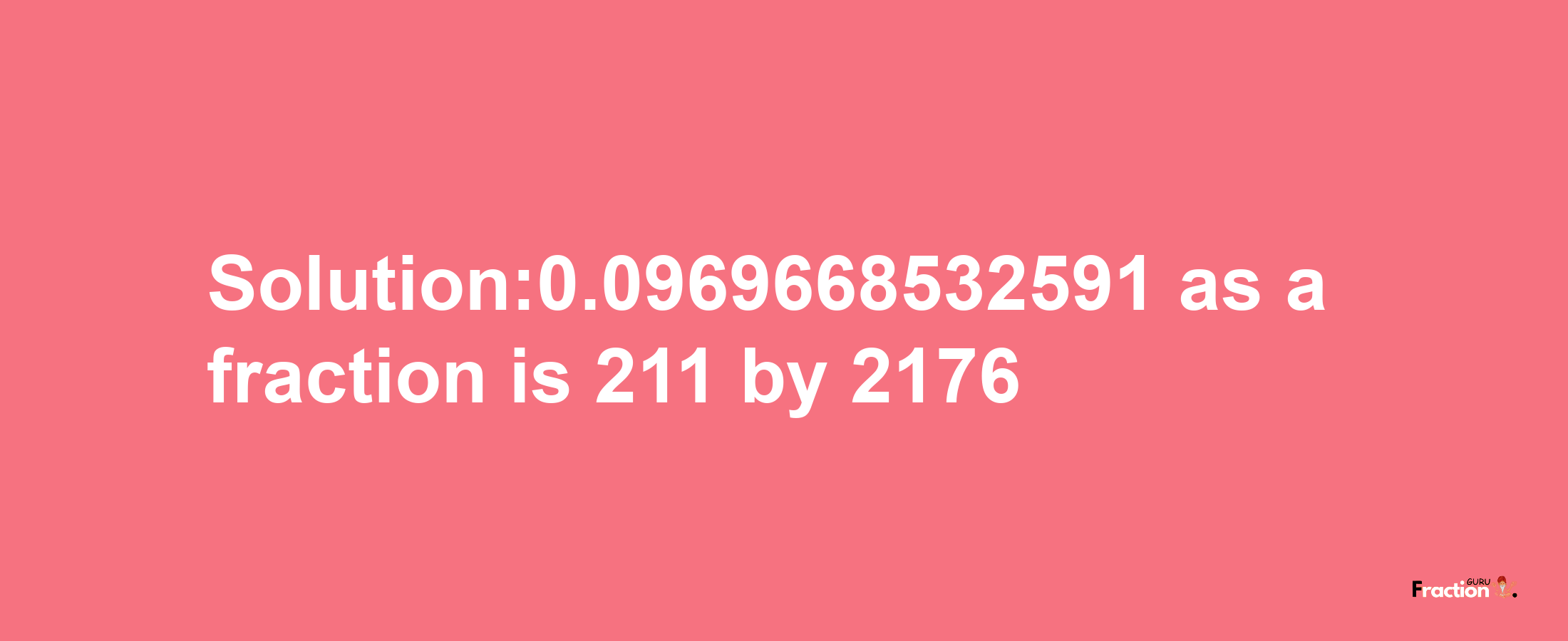 Solution:0.0969668532591 as a fraction is 211/2176