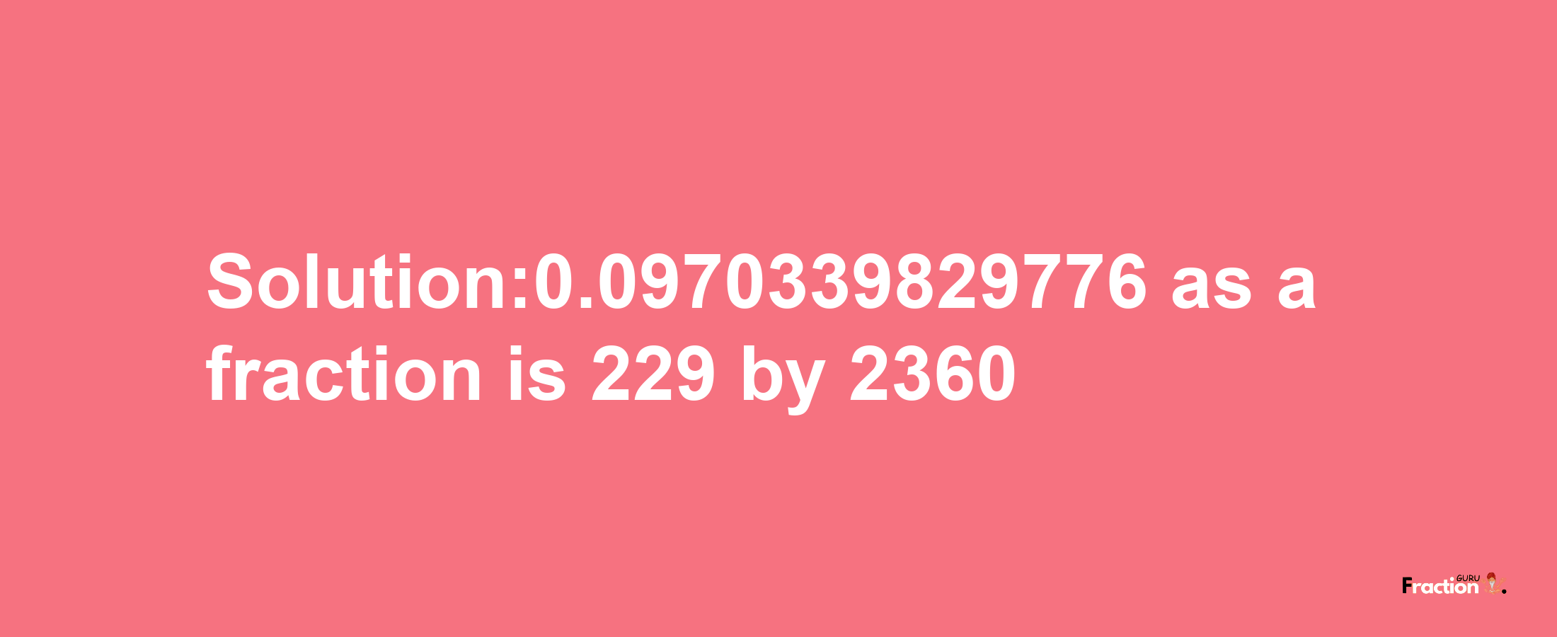 Solution:0.0970339829776 as a fraction is 229/2360