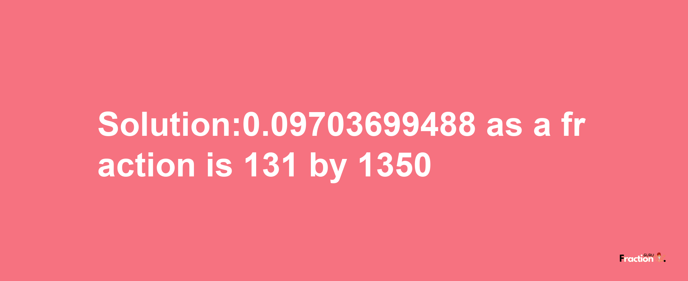 Solution:0.09703699488 as a fraction is 131/1350