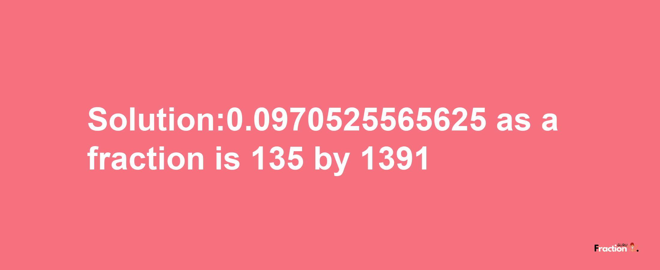 Solution:0.0970525565625 as a fraction is 135/1391