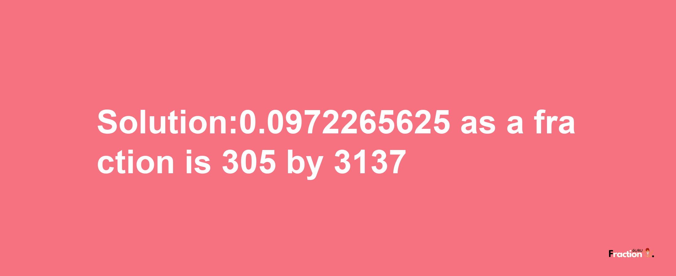 Solution:0.0972265625 as a fraction is 305/3137