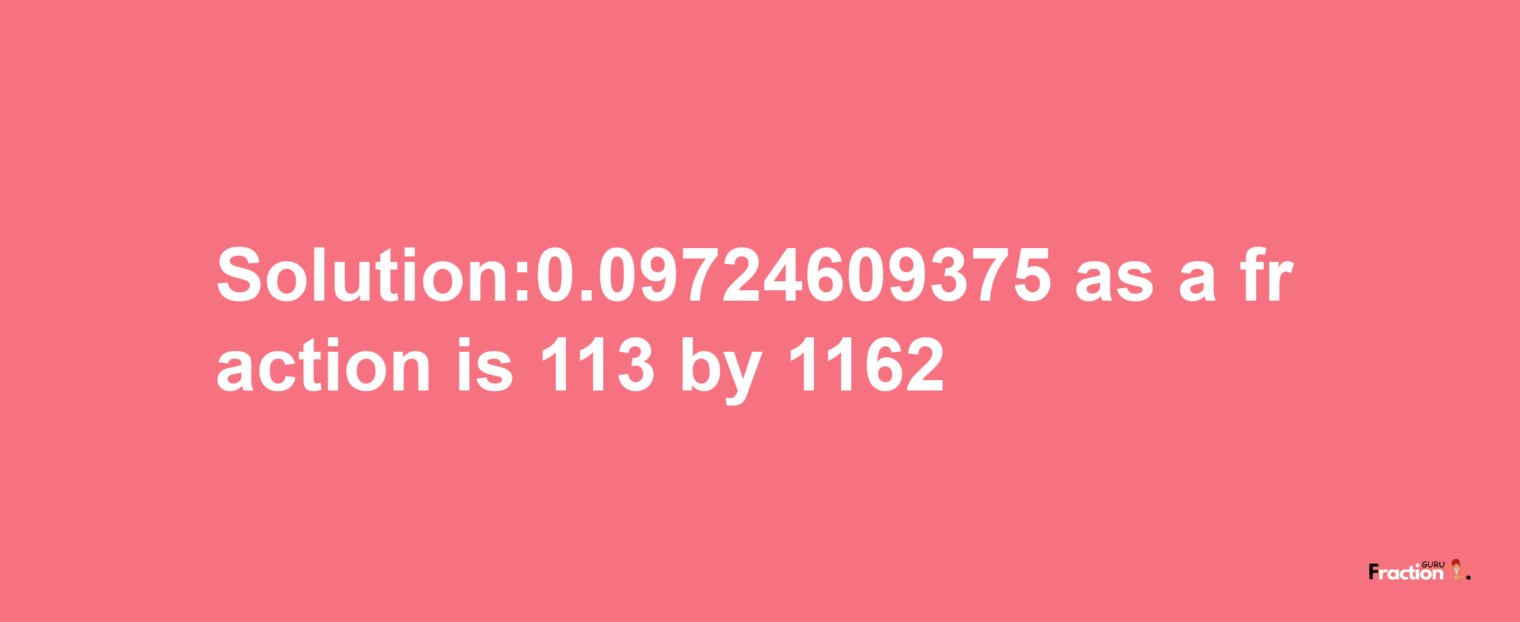 Solution:0.09724609375 as a fraction is 113/1162