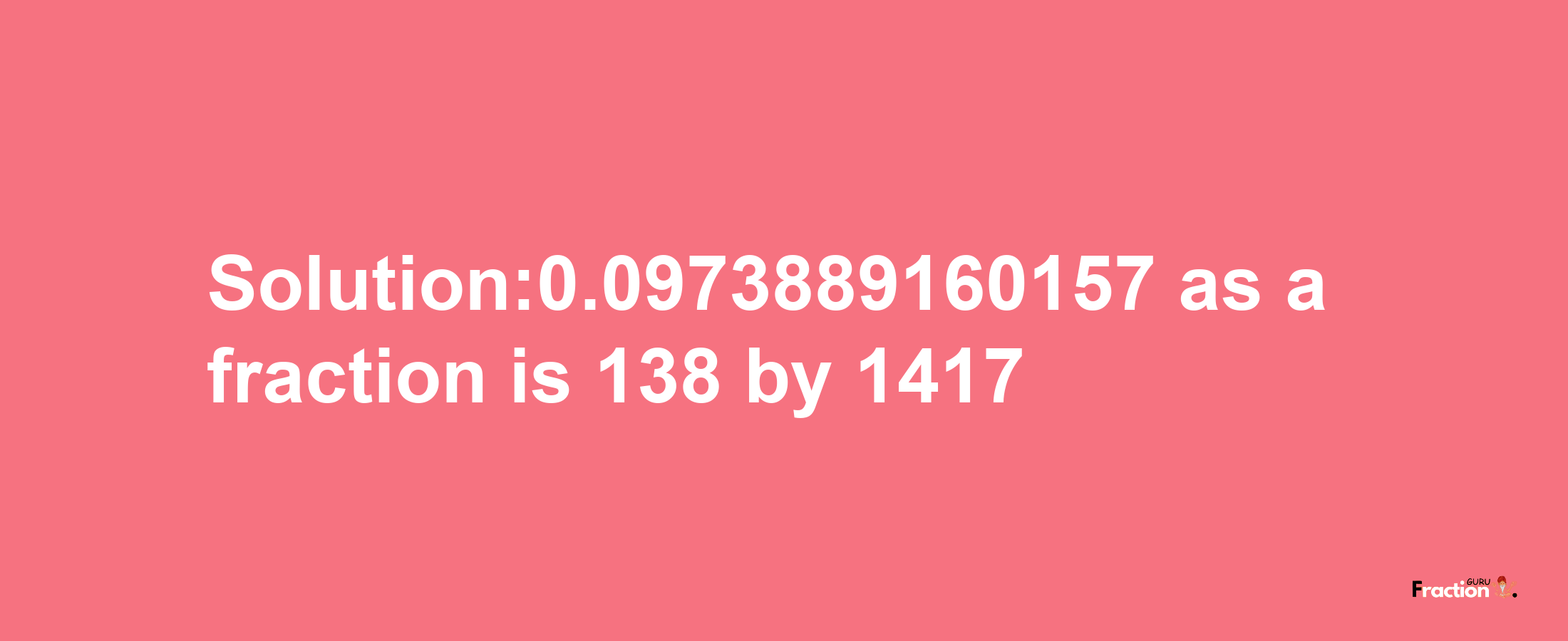 Solution:0.0973889160157 as a fraction is 138/1417