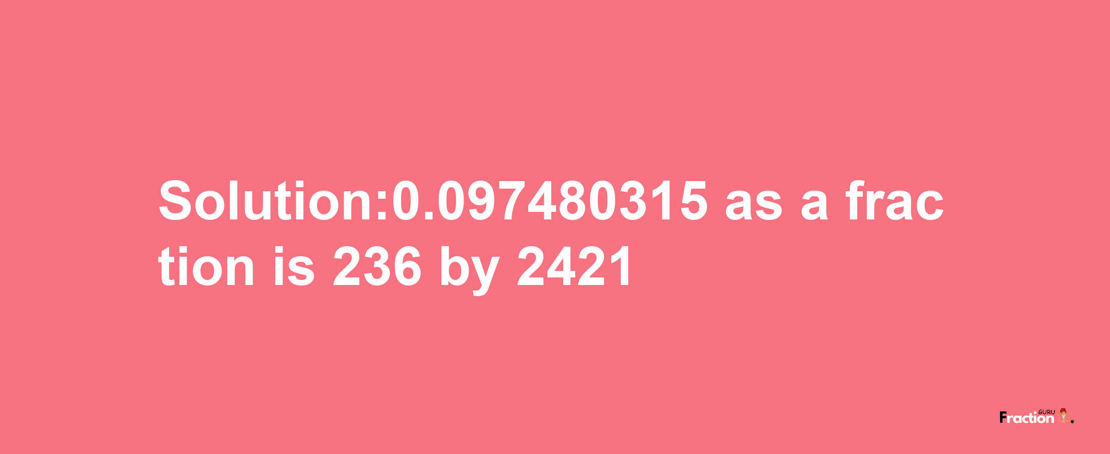 Solution:0.097480315 as a fraction is 236/2421