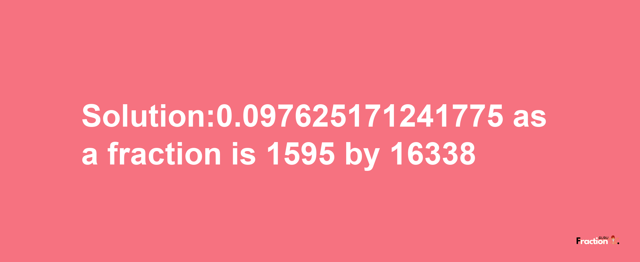 Solution:0.097625171241775 as a fraction is 1595/16338