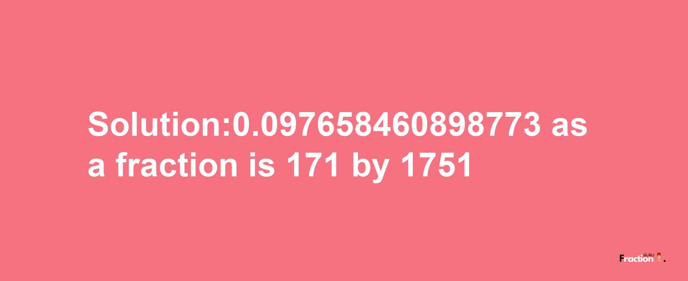 Solution:0.097658460898773 as a fraction is 171/1751