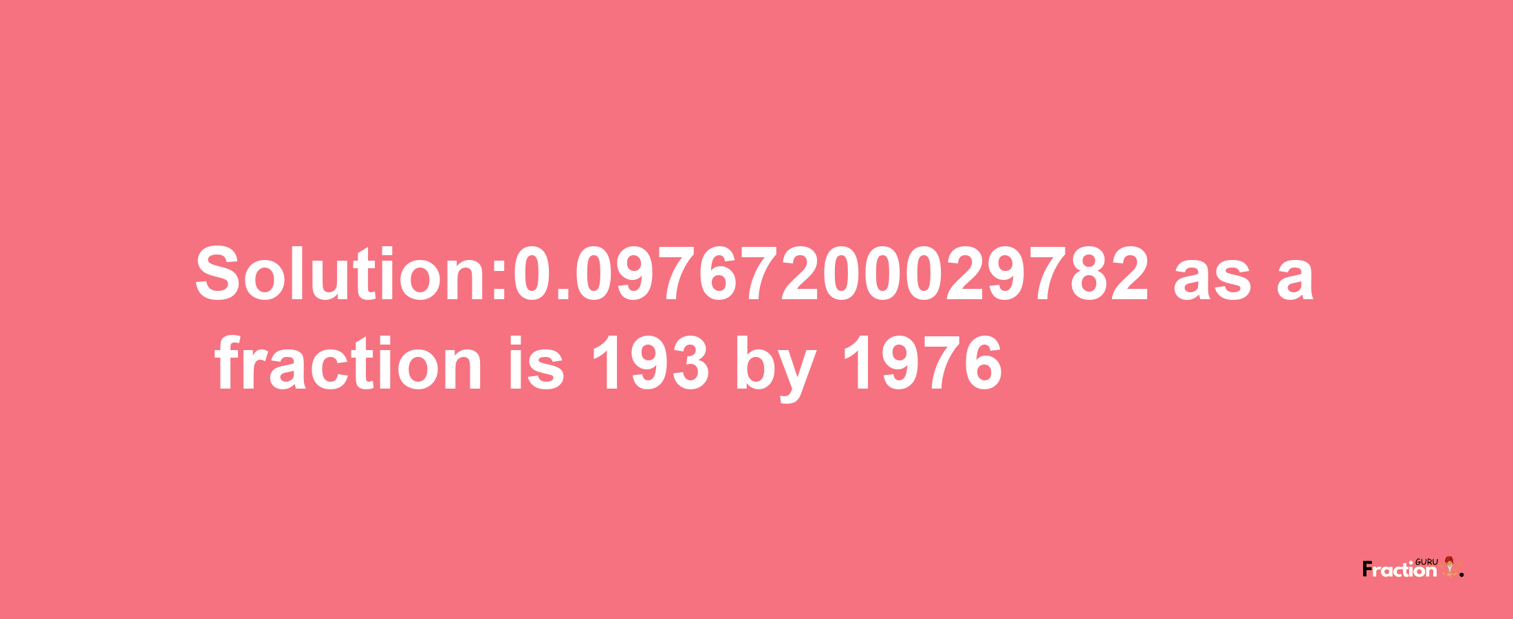 Solution:0.09767200029782 as a fraction is 193/1976