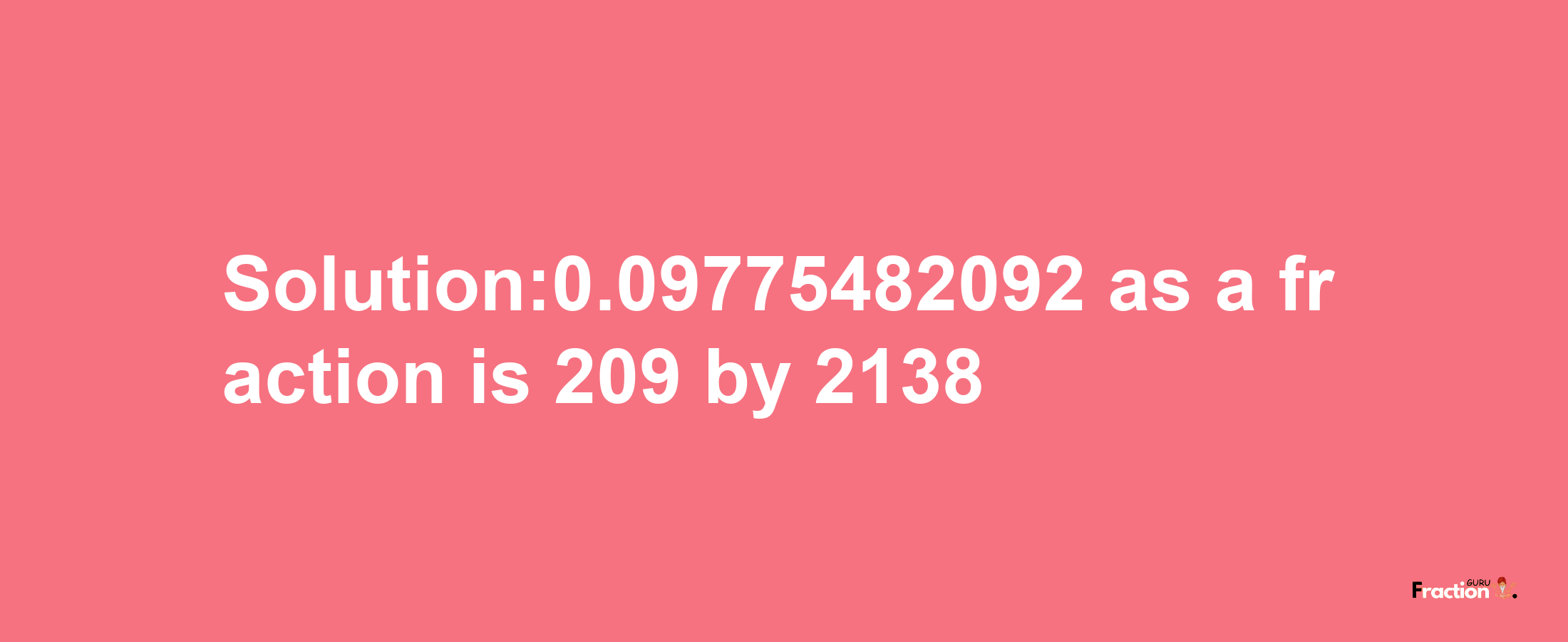 Solution:0.09775482092 as a fraction is 209/2138