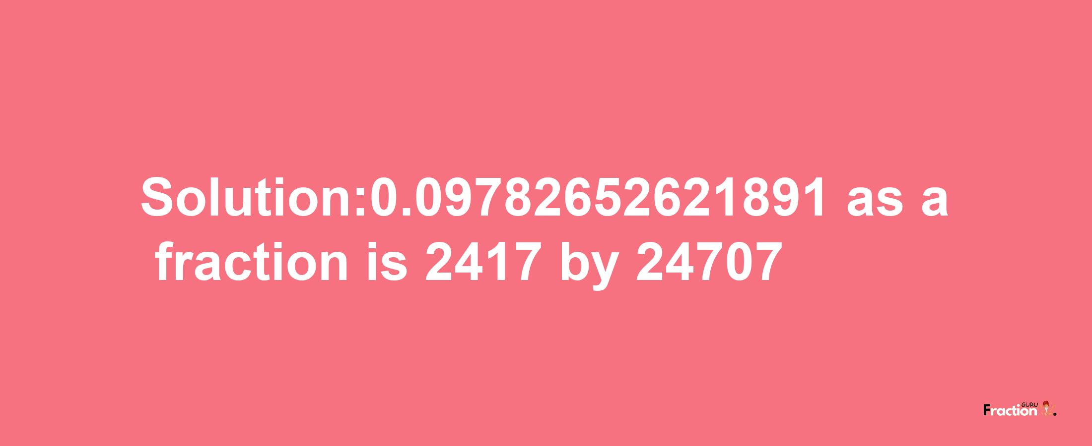 Solution:0.09782652621891 as a fraction is 2417/24707