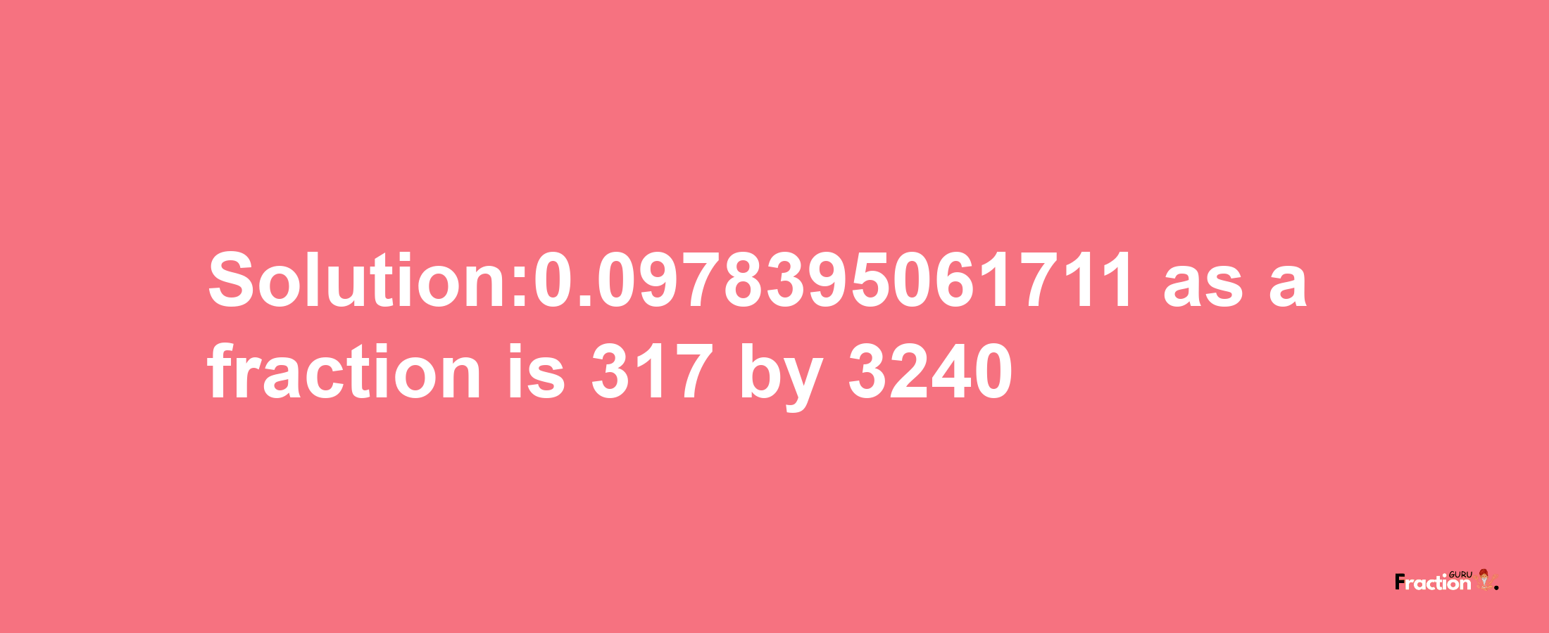 Solution:0.0978395061711 as a fraction is 317/3240