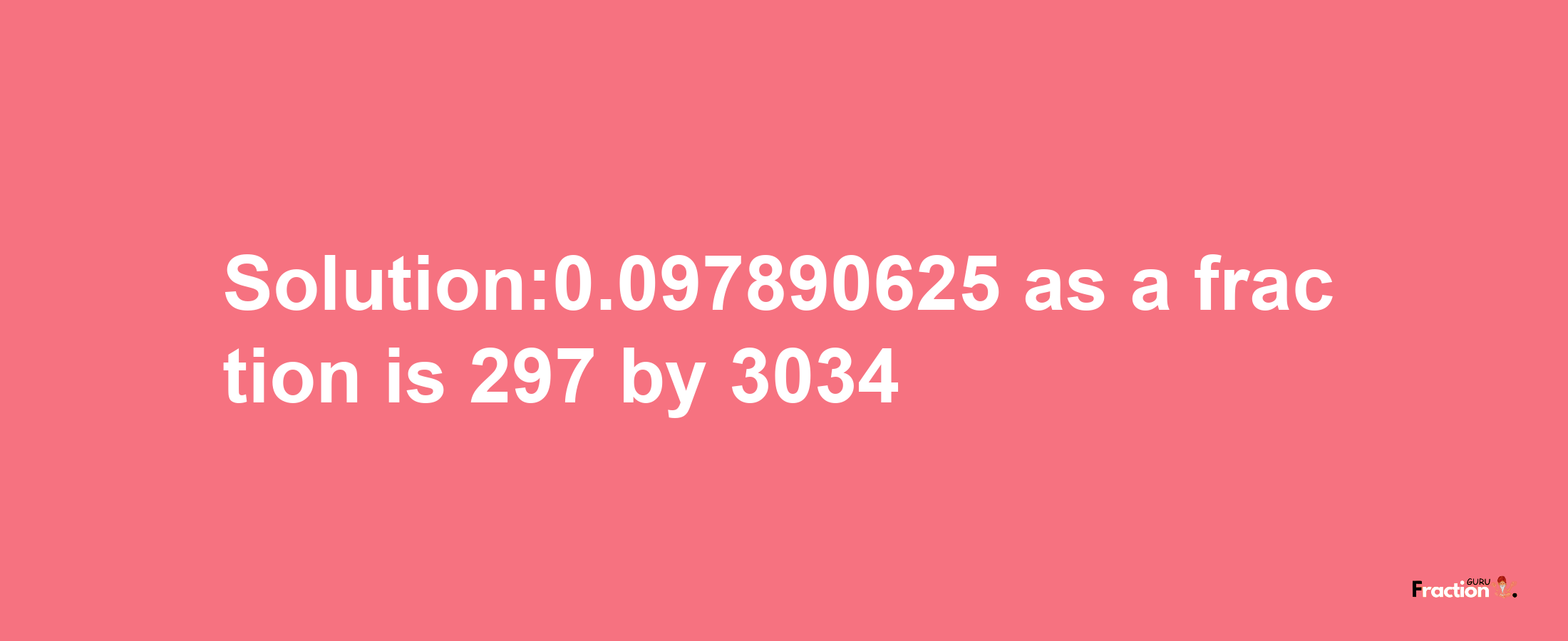 Solution:0.097890625 as a fraction is 297/3034