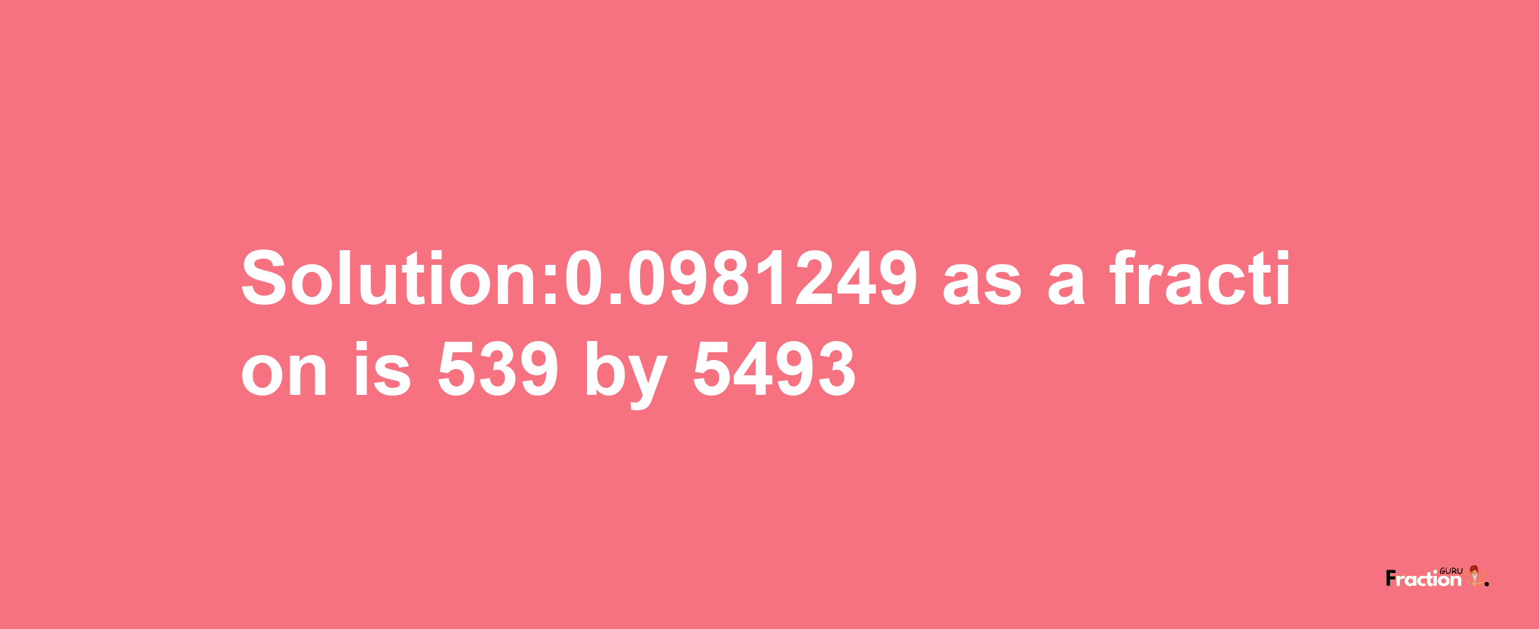 Solution:0.0981249 as a fraction is 539/5493