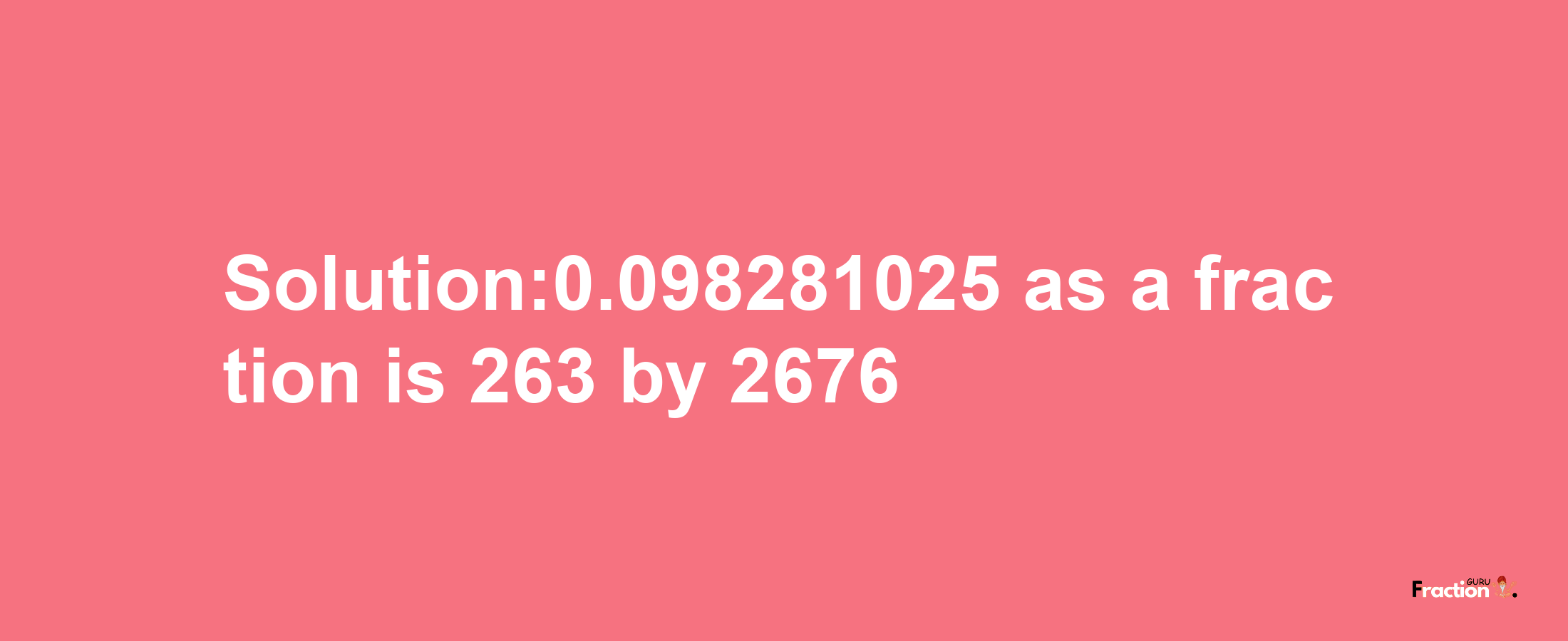 Solution:0.098281025 as a fraction is 263/2676