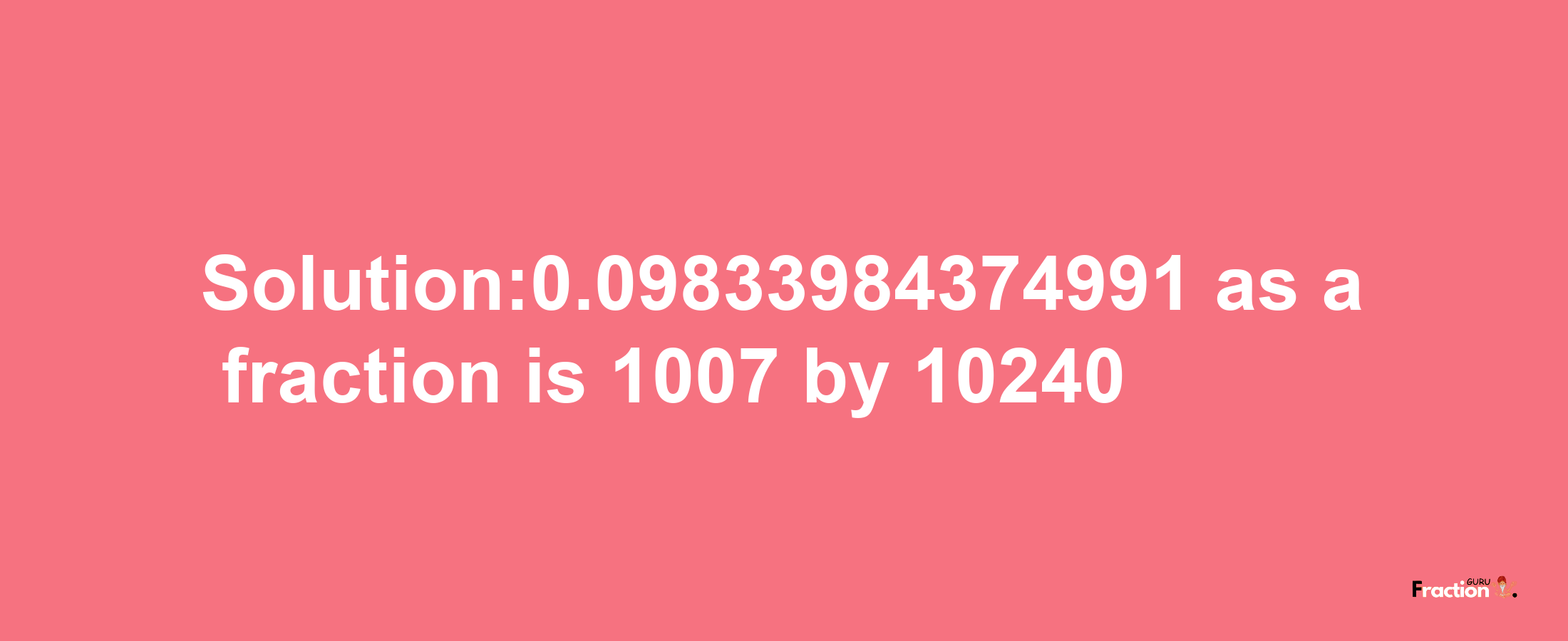 Solution:0.09833984374991 as a fraction is 1007/10240