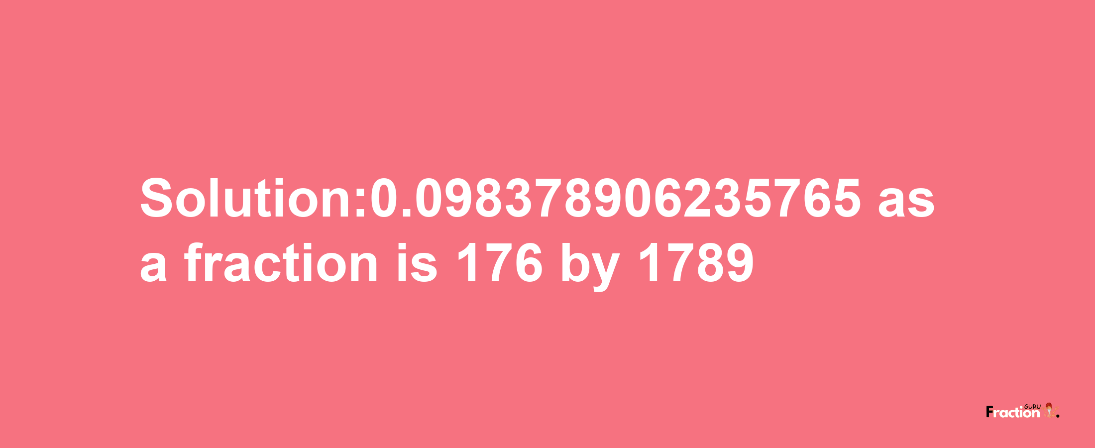 Solution:0.098378906235765 as a fraction is 176/1789