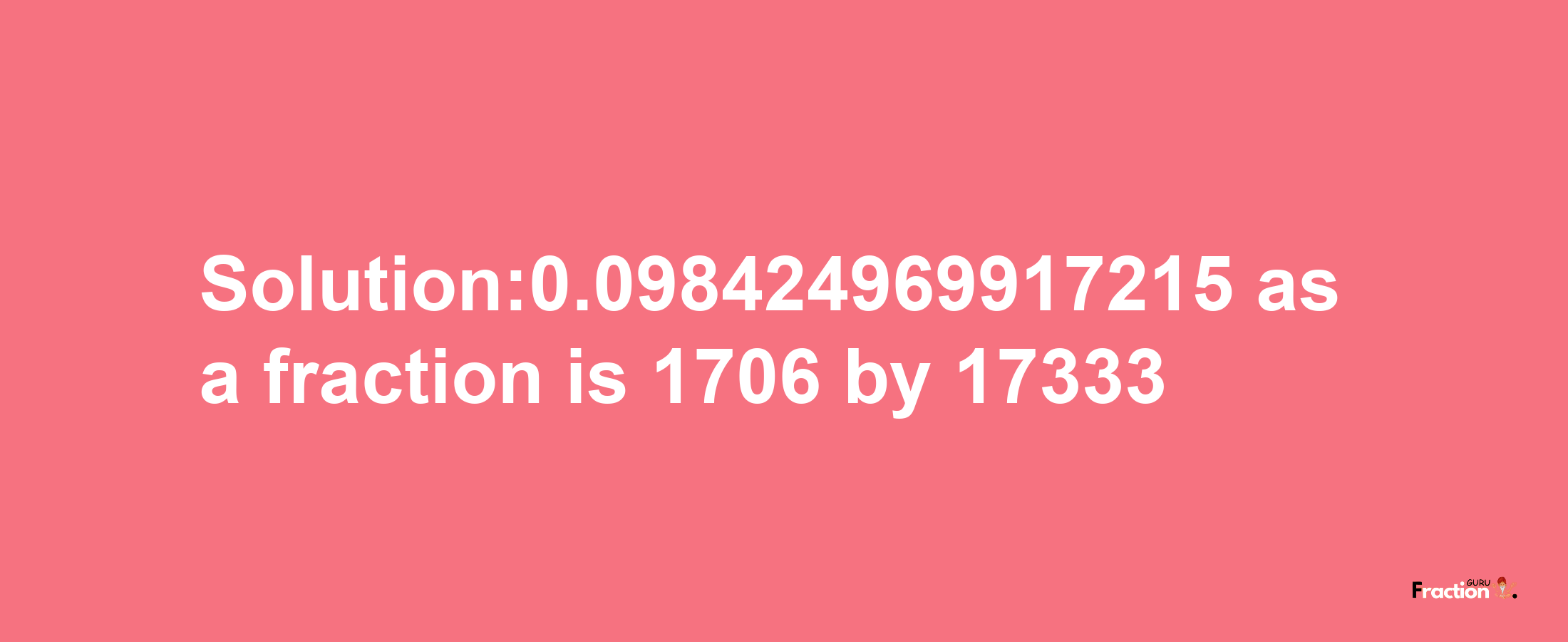 Solution:0.098424969917215 as a fraction is 1706/17333