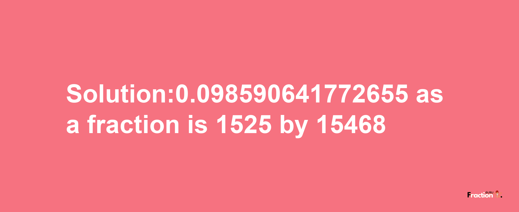 Solution:0.098590641772655 as a fraction is 1525/15468