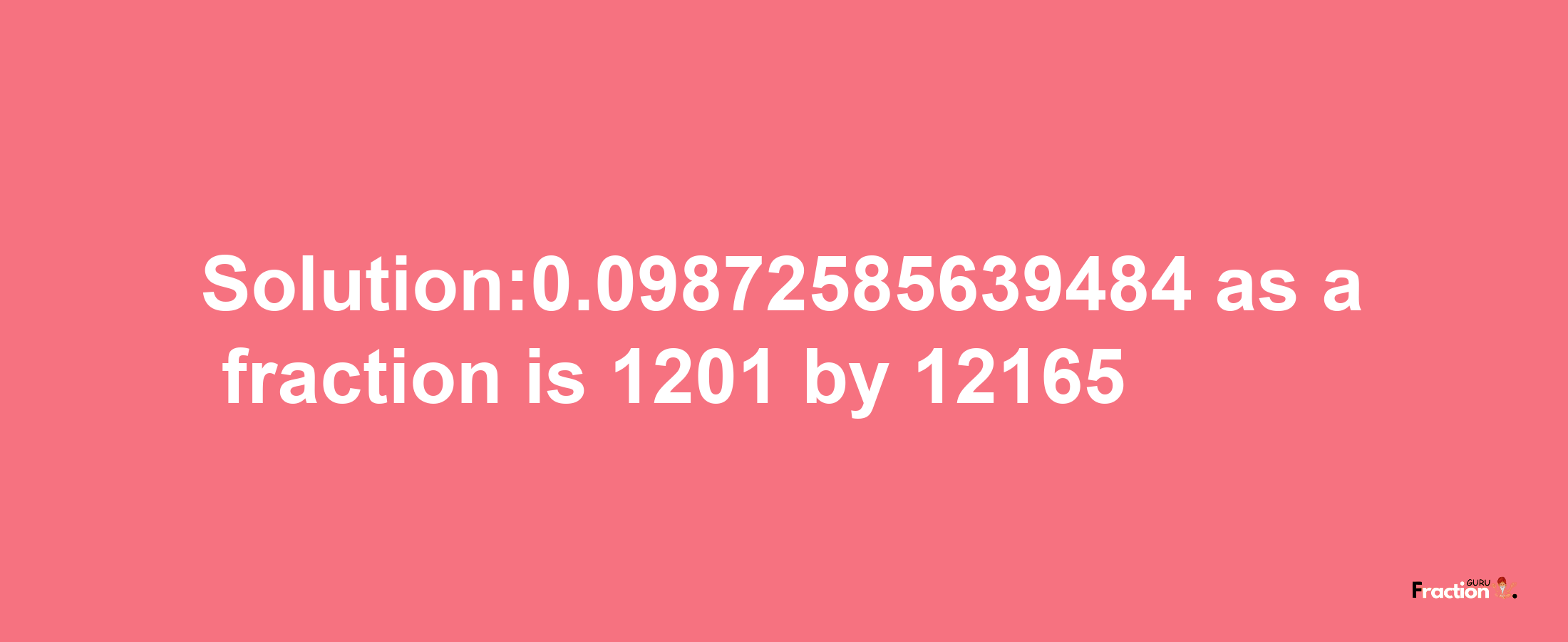 Solution:0.09872585639484 as a fraction is 1201/12165