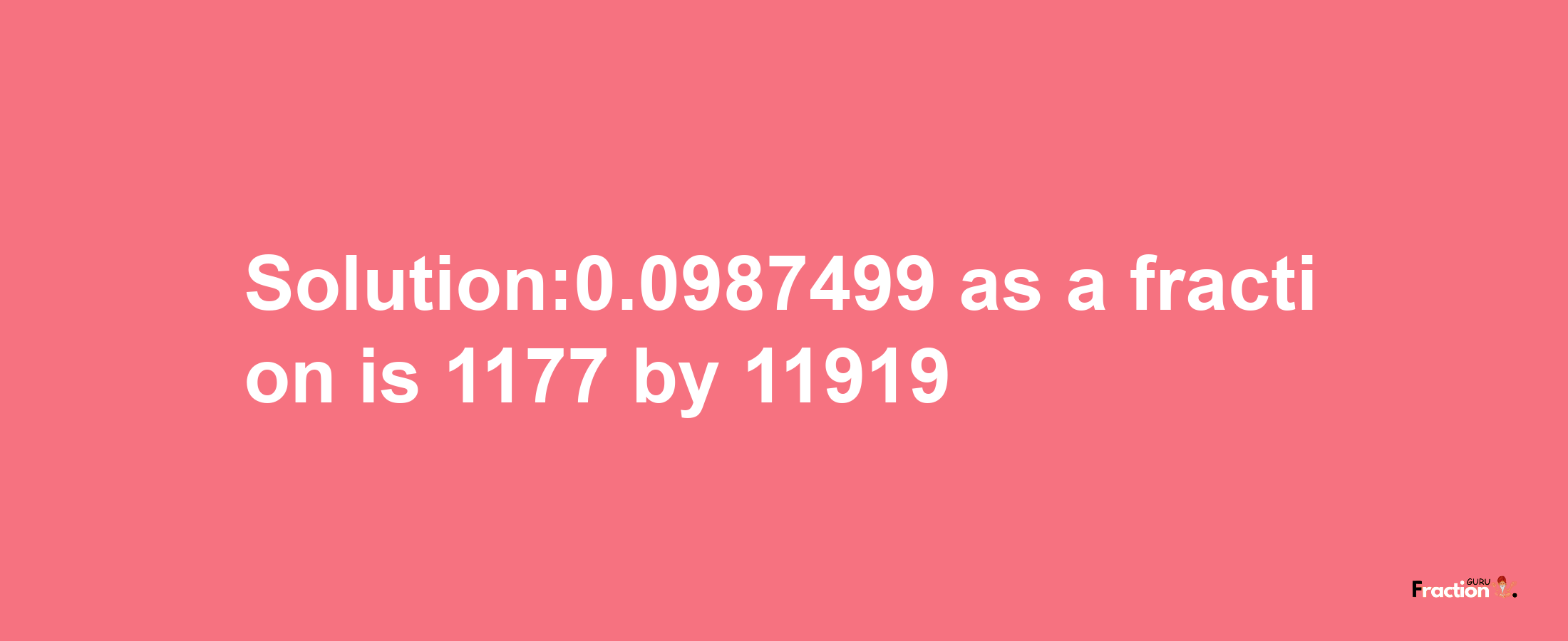 Solution:0.0987499 as a fraction is 1177/11919