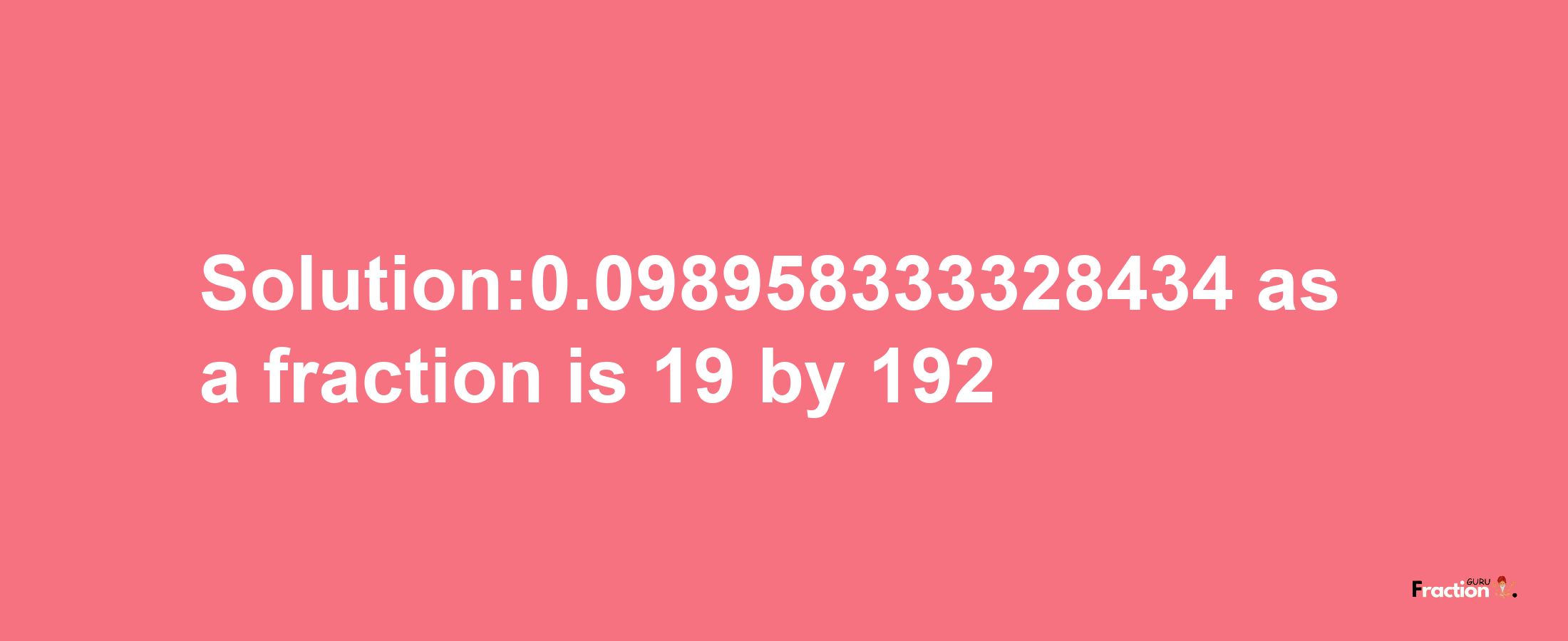 Solution:0.098958333328434 as a fraction is 19/192