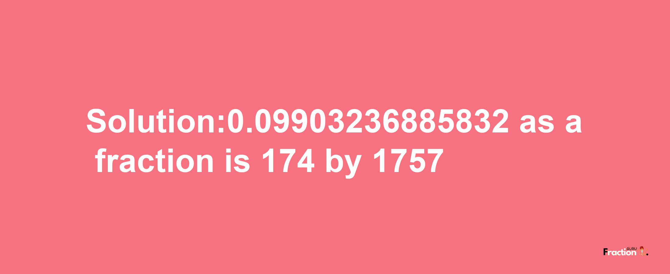 Solution:0.09903236885832 as a fraction is 174/1757