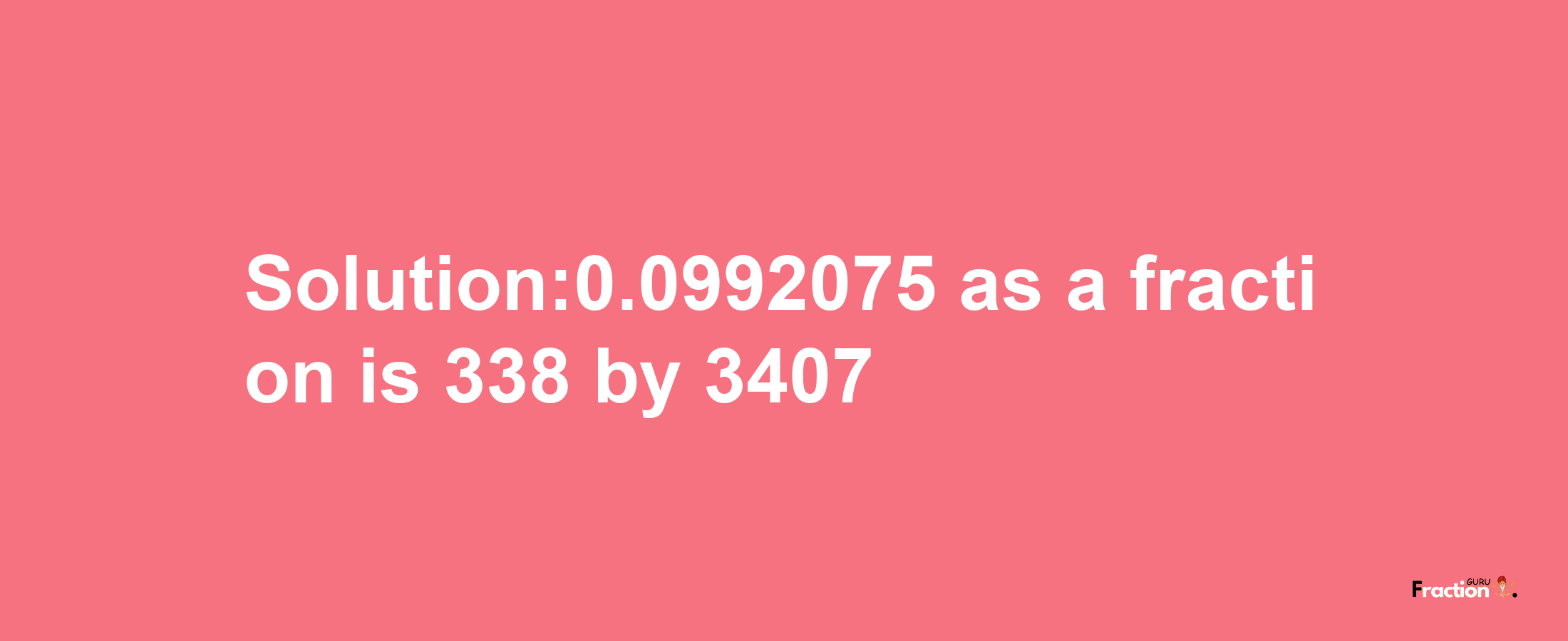 Solution:0.0992075 as a fraction is 338/3407