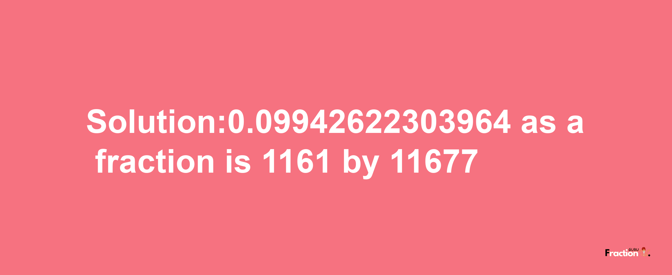 Solution:0.09942622303964 as a fraction is 1161/11677