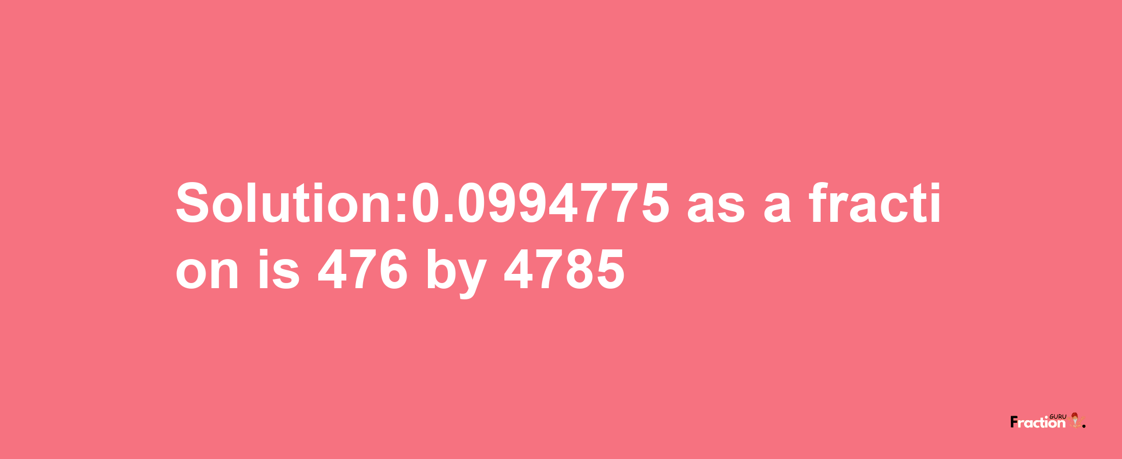 Solution:0.0994775 as a fraction is 476/4785