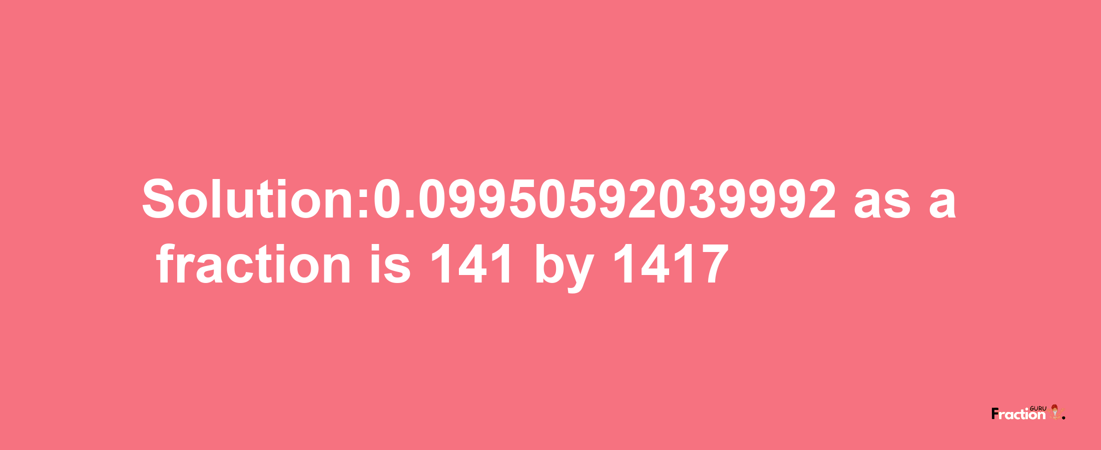 Solution:0.09950592039992 as a fraction is 141/1417