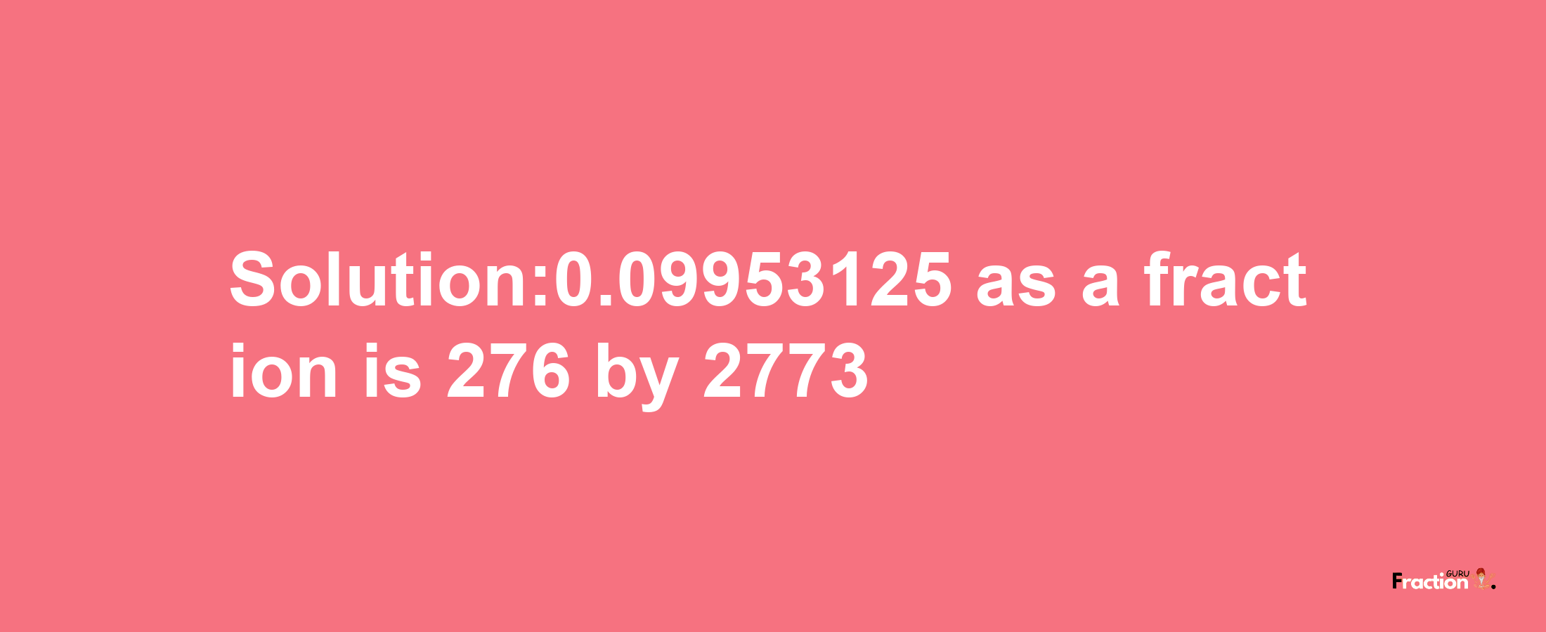 Solution:0.09953125 as a fraction is 276/2773