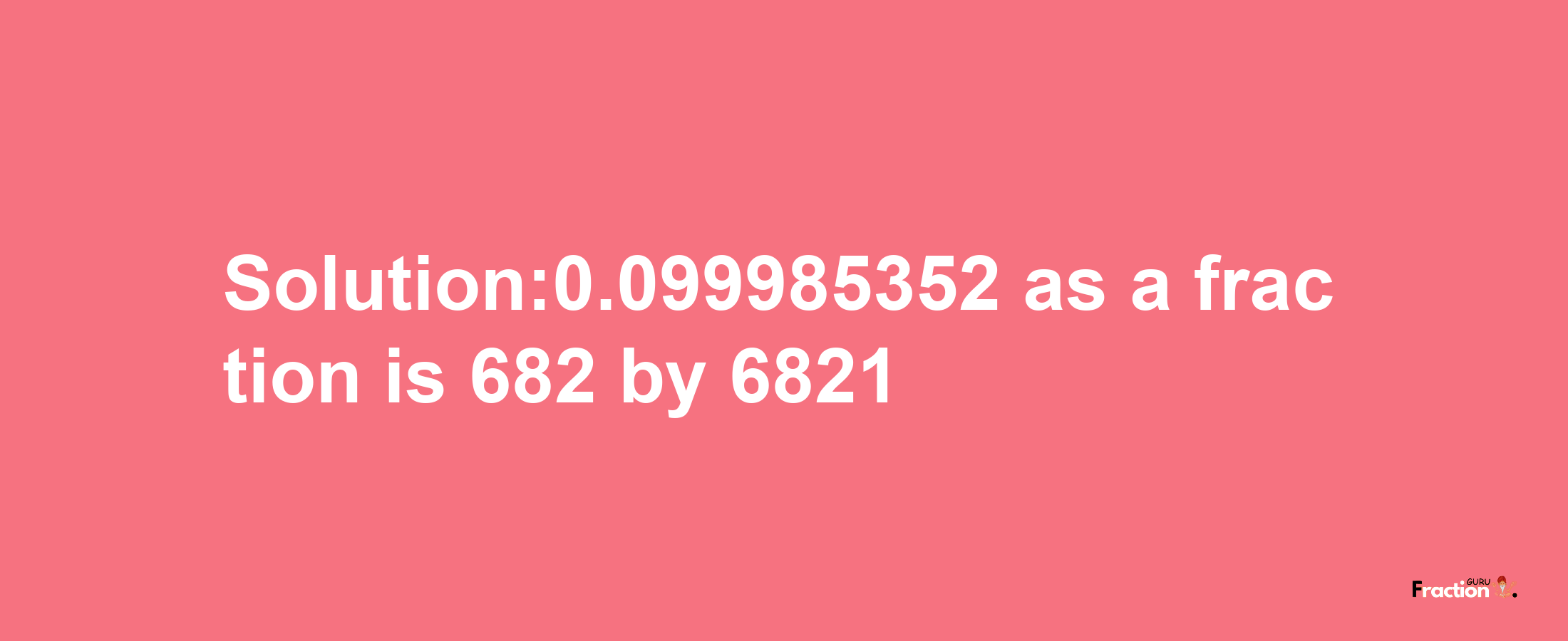 Solution:0.099985352 as a fraction is 682/6821