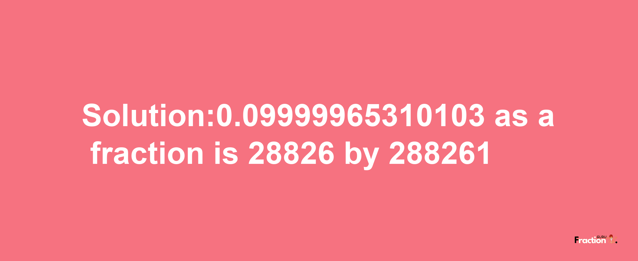 Solution:0.09999965310103 as a fraction is 28826/288261