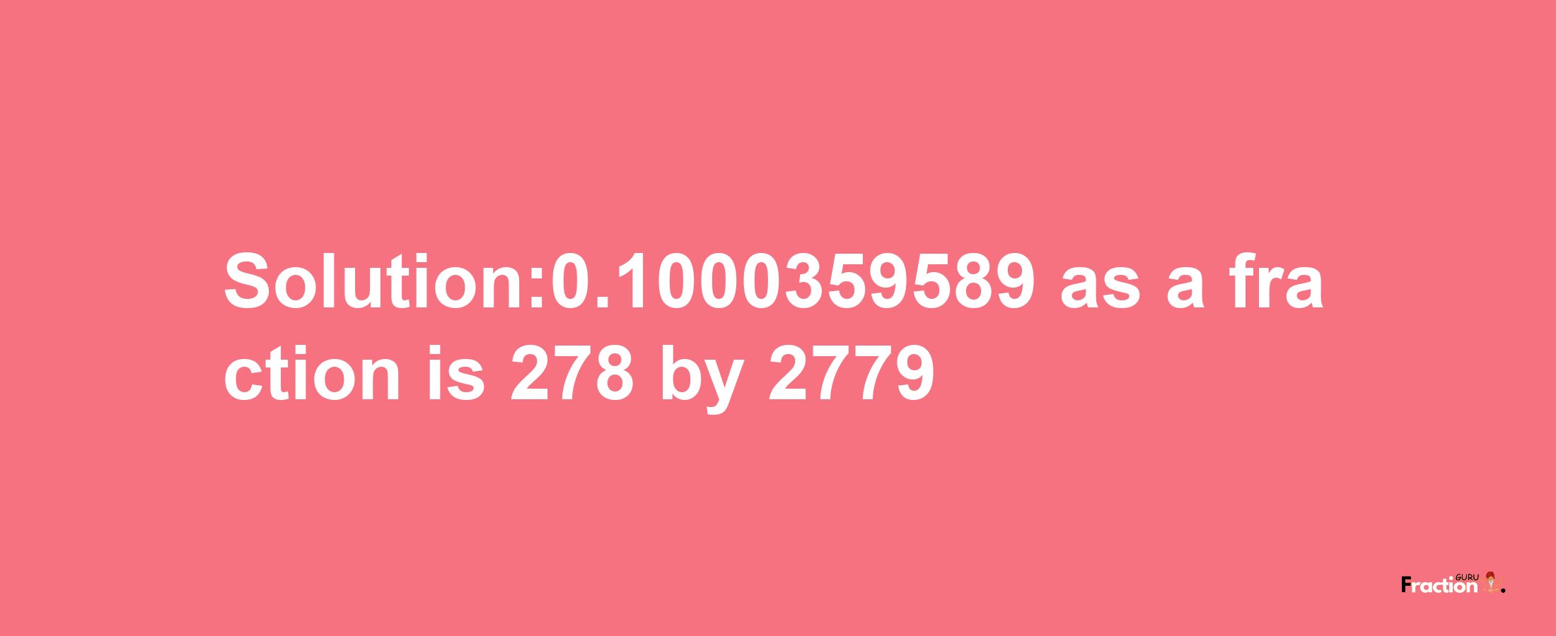 Solution:0.1000359589 as a fraction is 278/2779