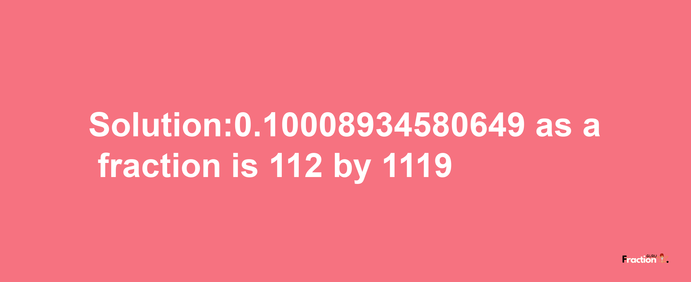 Solution:0.10008934580649 as a fraction is 112/1119