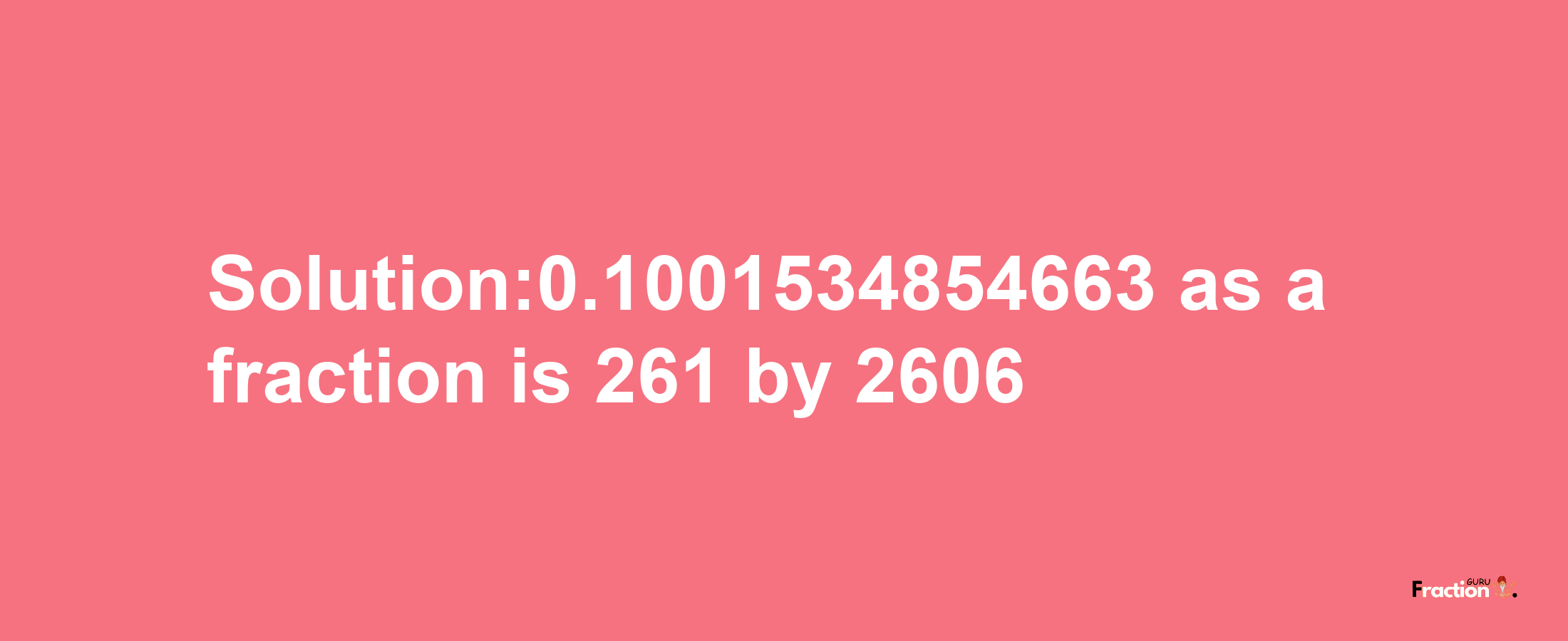 Solution:0.1001534854663 as a fraction is 261/2606