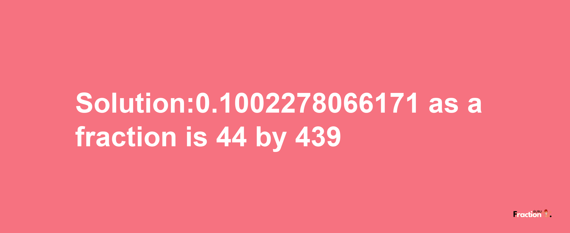 Solution:0.1002278066171 as a fraction is 44/439