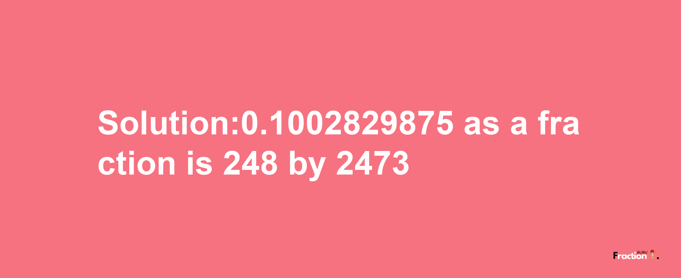 Solution:0.1002829875 as a fraction is 248/2473