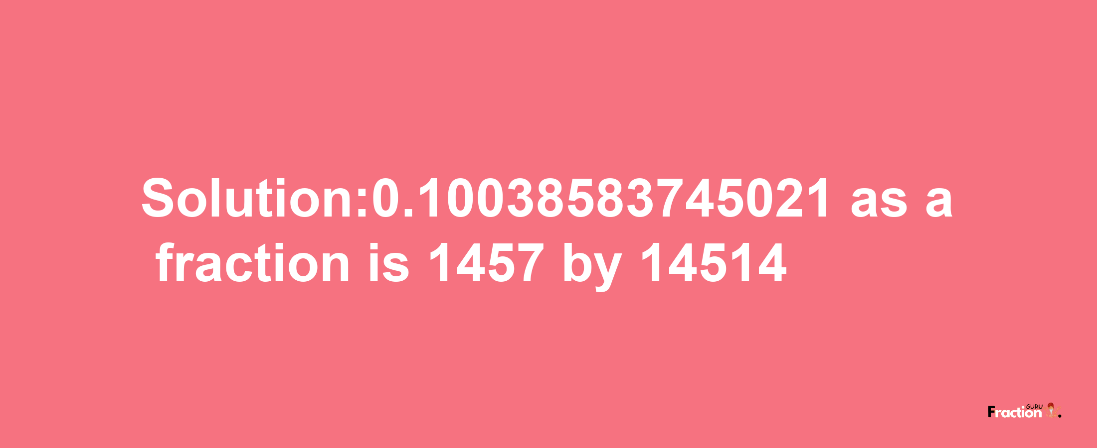 Solution:0.10038583745021 as a fraction is 1457/14514